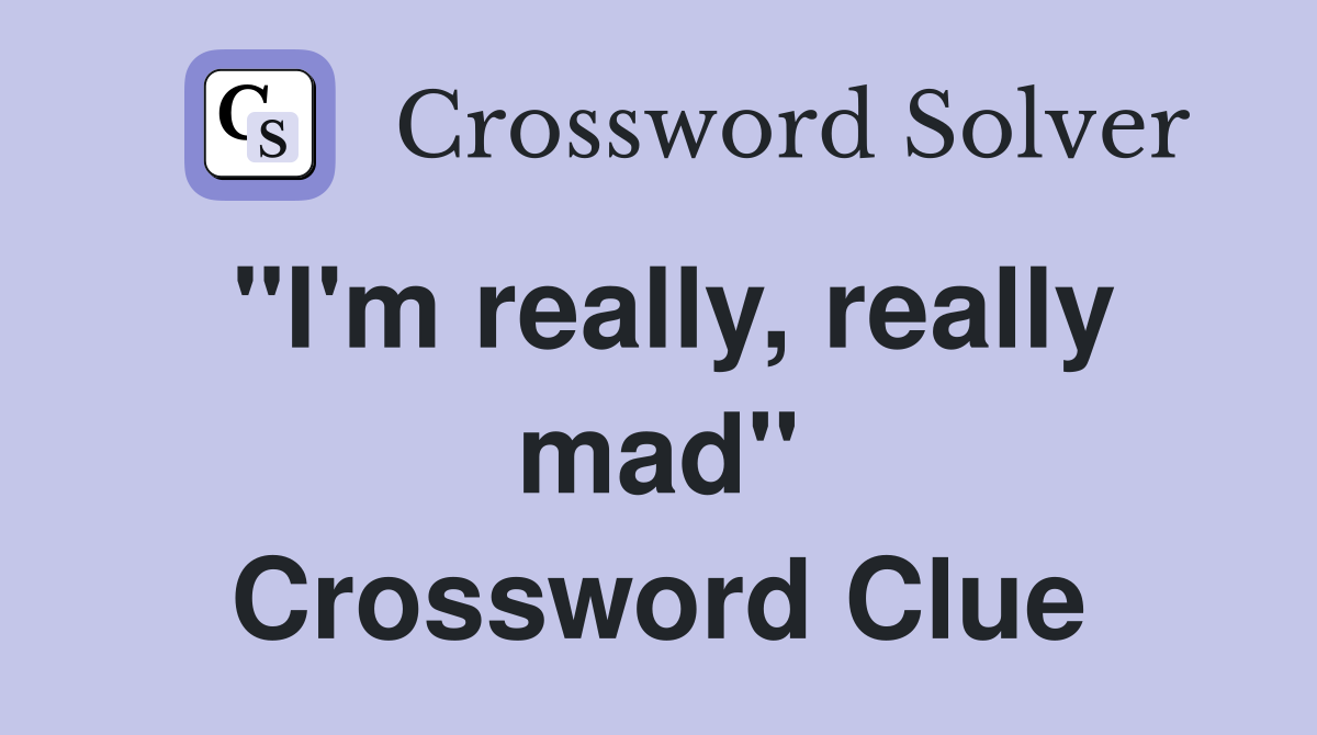 "I'm really, really mad" Crossword Clue