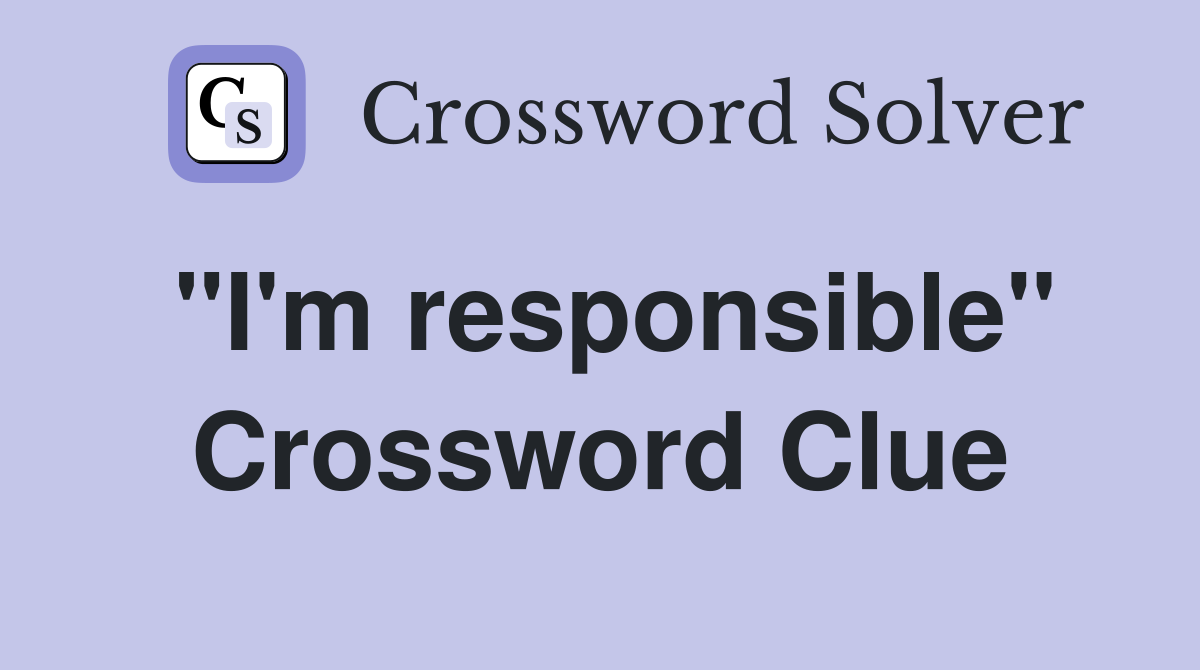 "I'm responsible" Crossword Clue