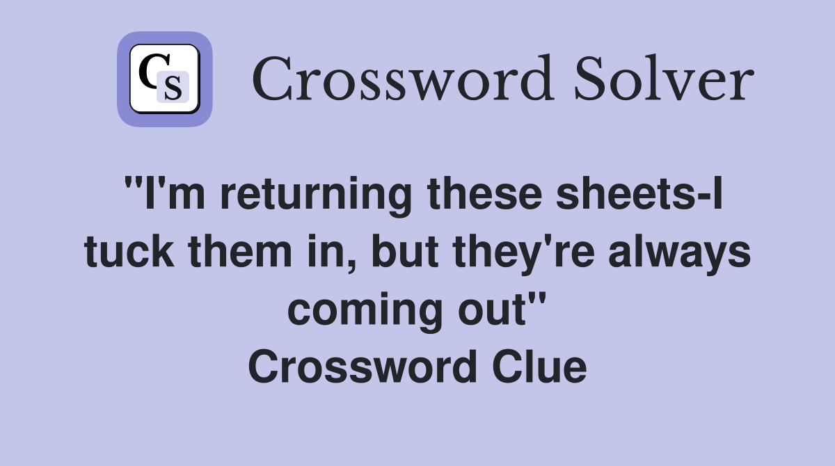 "I'm returning these sheets-I tuck them in, but they're always coming out" Crossword Clue