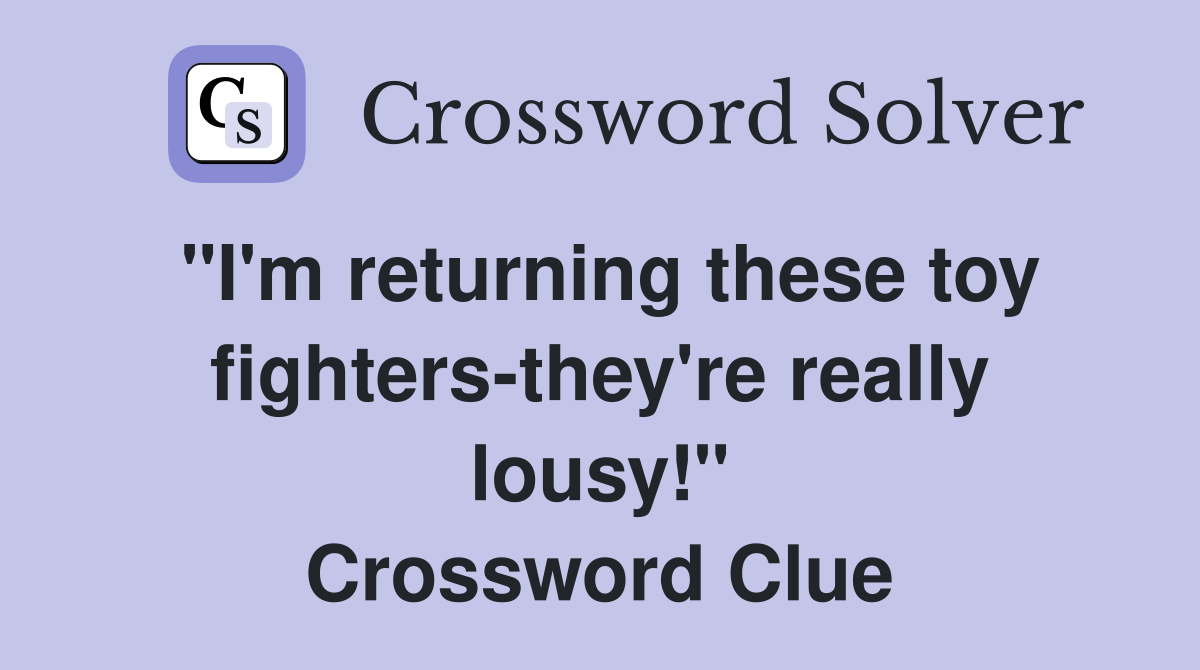 "I'm returning these toy fighters-they're really lousy!" Crossword Clue