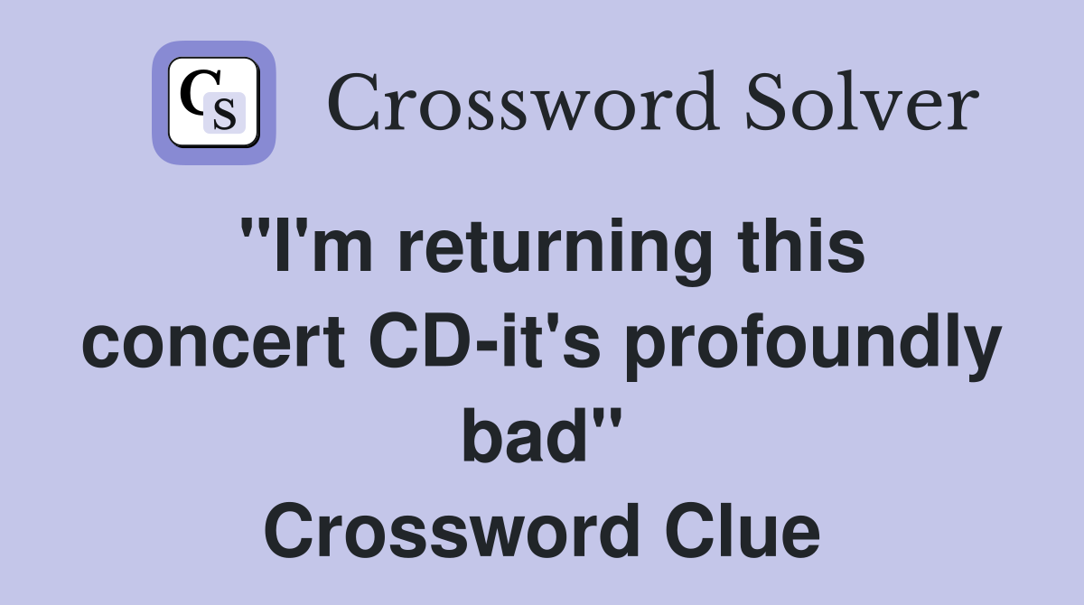 "I'm returning this concert CD-it's profoundly bad" Crossword Clue