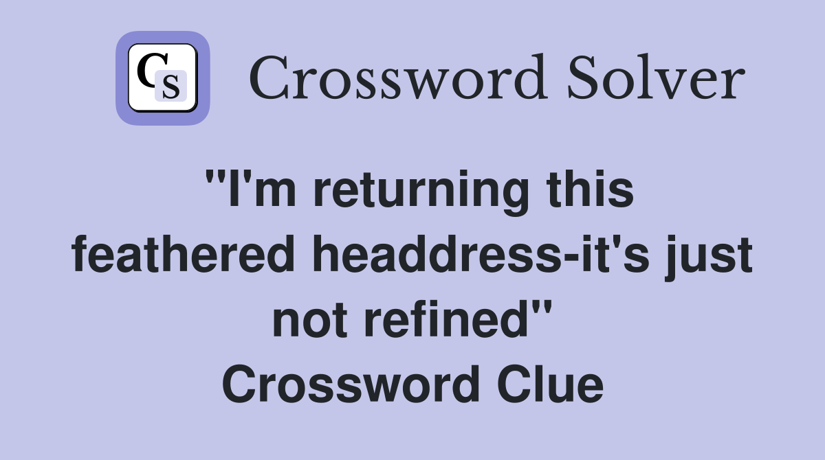 "I'm returning this feathered headdress-it's just not refined" Crossword Clue
