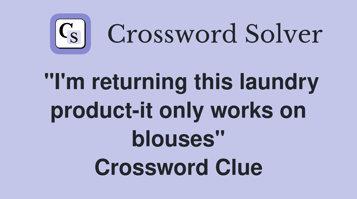 "I'm returning this laundry product-it only works on blouses" Crossword Clue