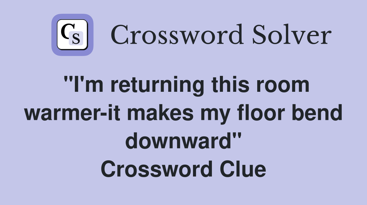 "I'm returning this room warmer-it makes my floor bend downward" Crossword Clue