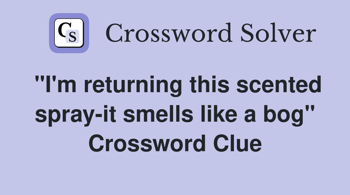 "I'm returning this scented spray-it smells like a bog" Crossword Clue