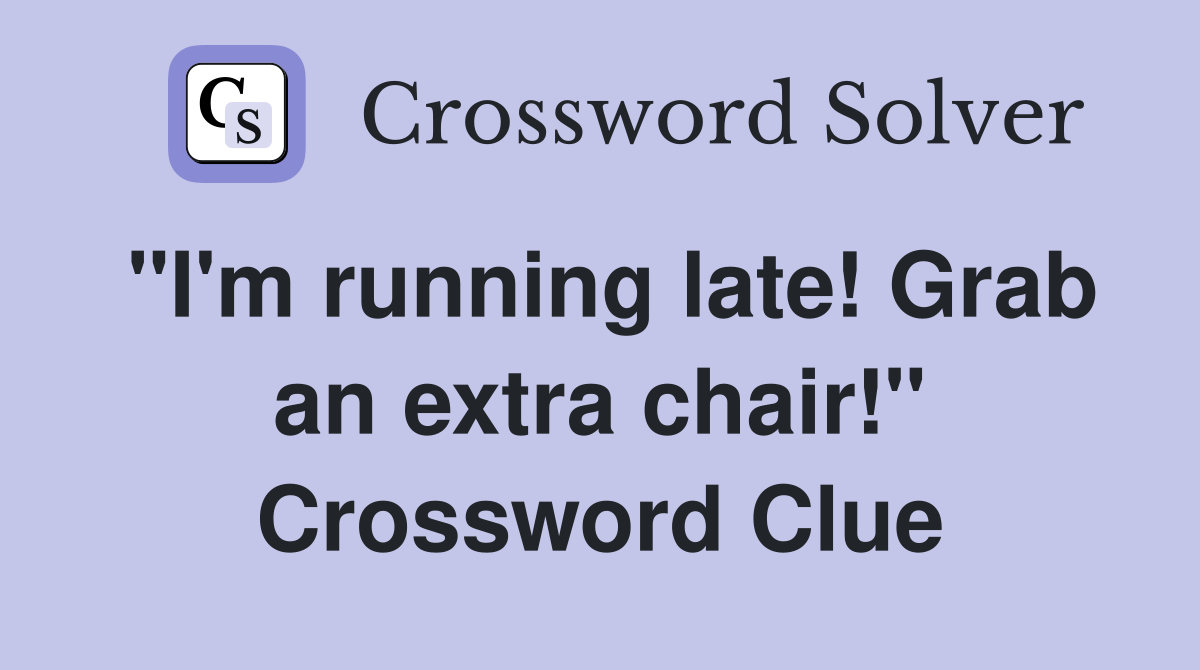 "I'm running late! Grab an extra chair!" Crossword Clue