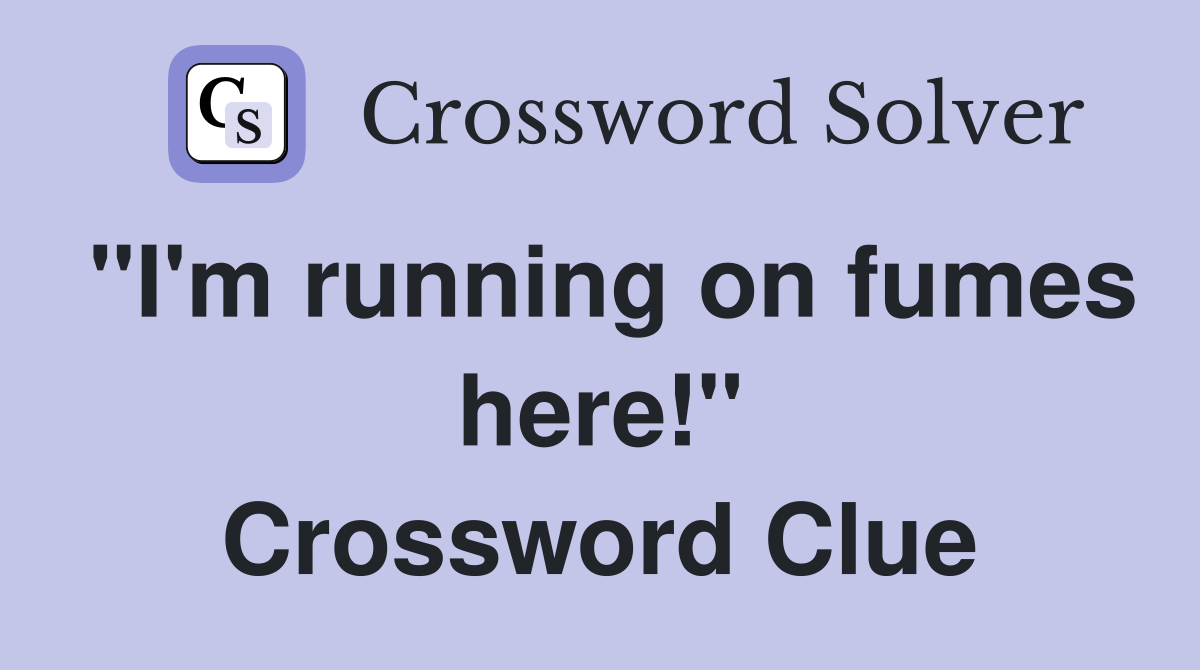"I'm running on fumes here!" Crossword Clue