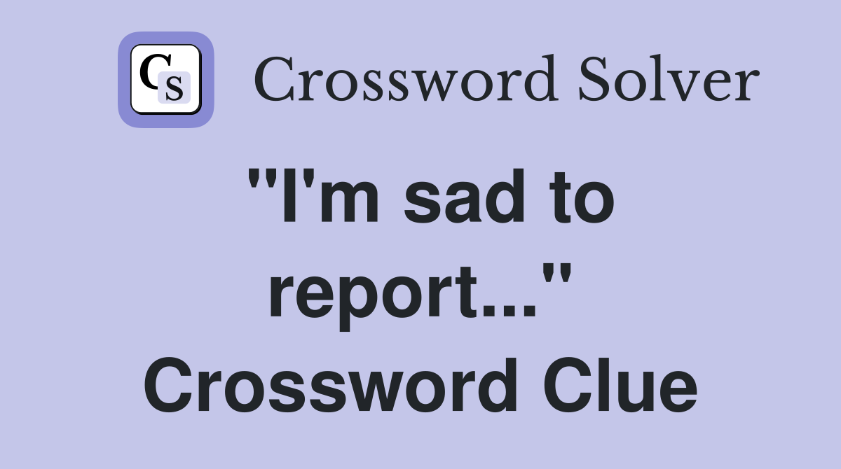 "I'm sad to report..." Crossword Clue