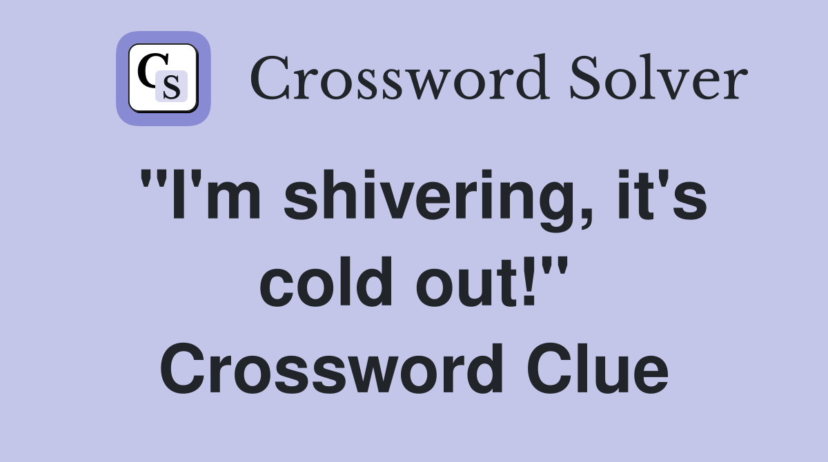"I'm shivering, it's cold out!" Crossword Clue