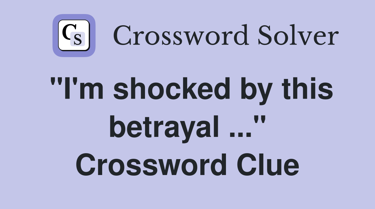 "I'm shocked by this betrayal ..." Crossword Clue