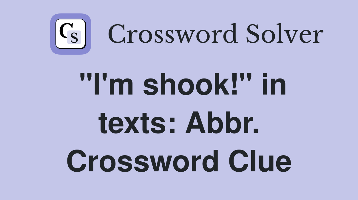 "I'm shook!" in texts: Abbr. Crossword Clue