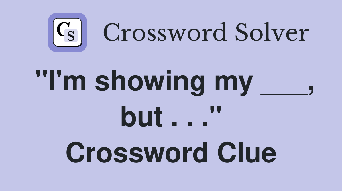 "I'm showing my ___, but . . ." Crossword Clue
