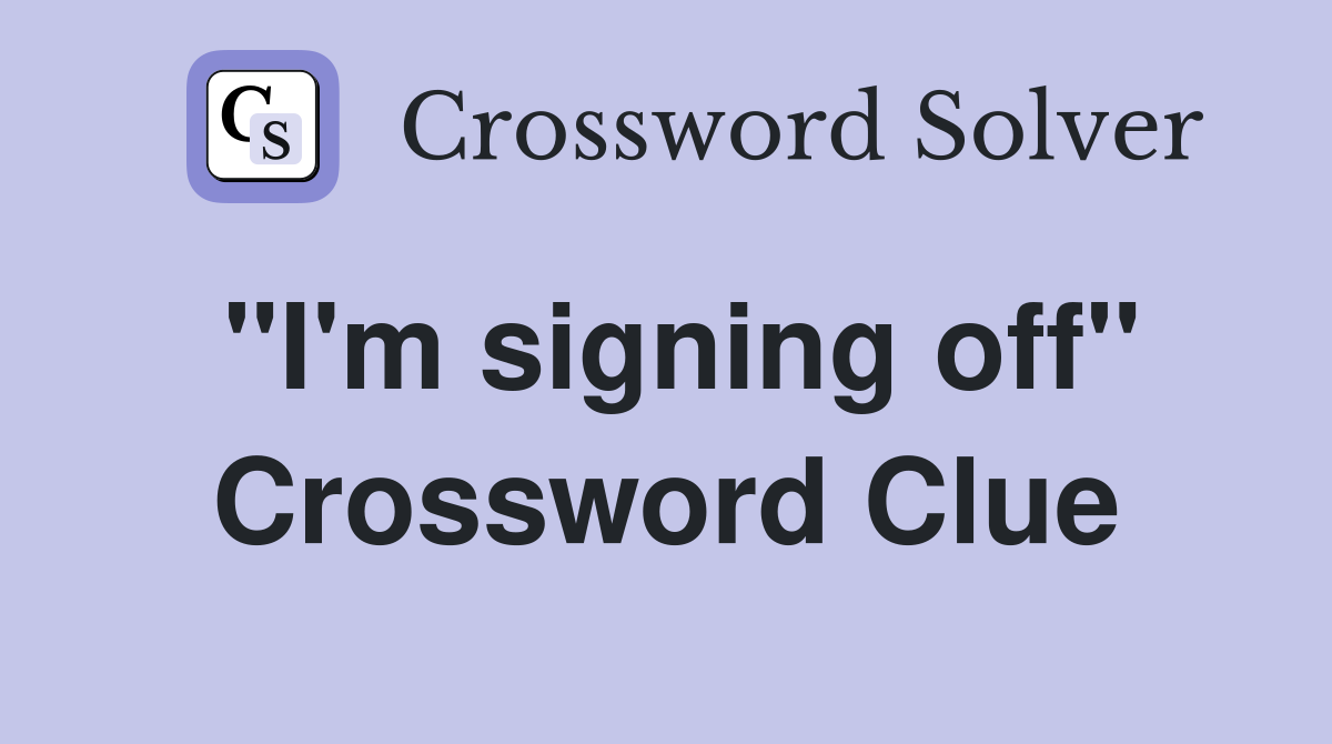 "I'm signing off" Crossword Clue
