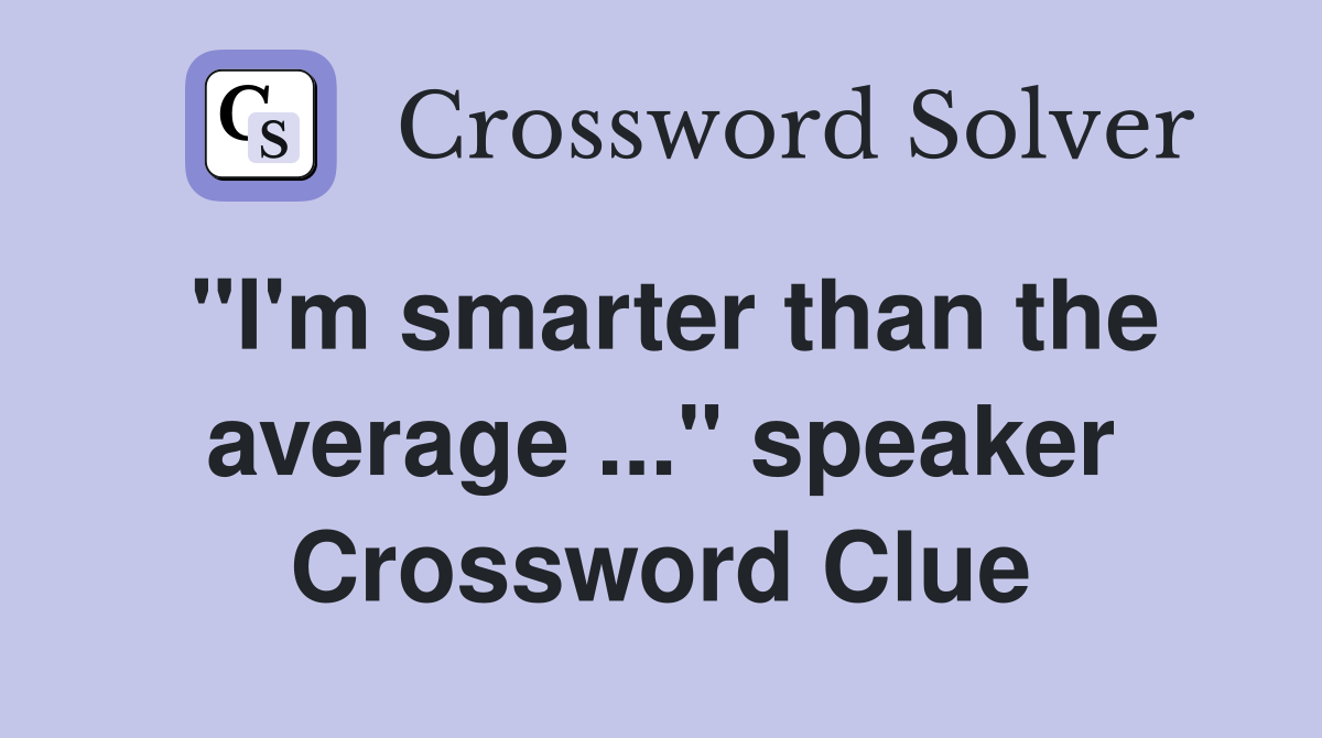 "I'm smarter than the average ..." speaker Crossword Clue