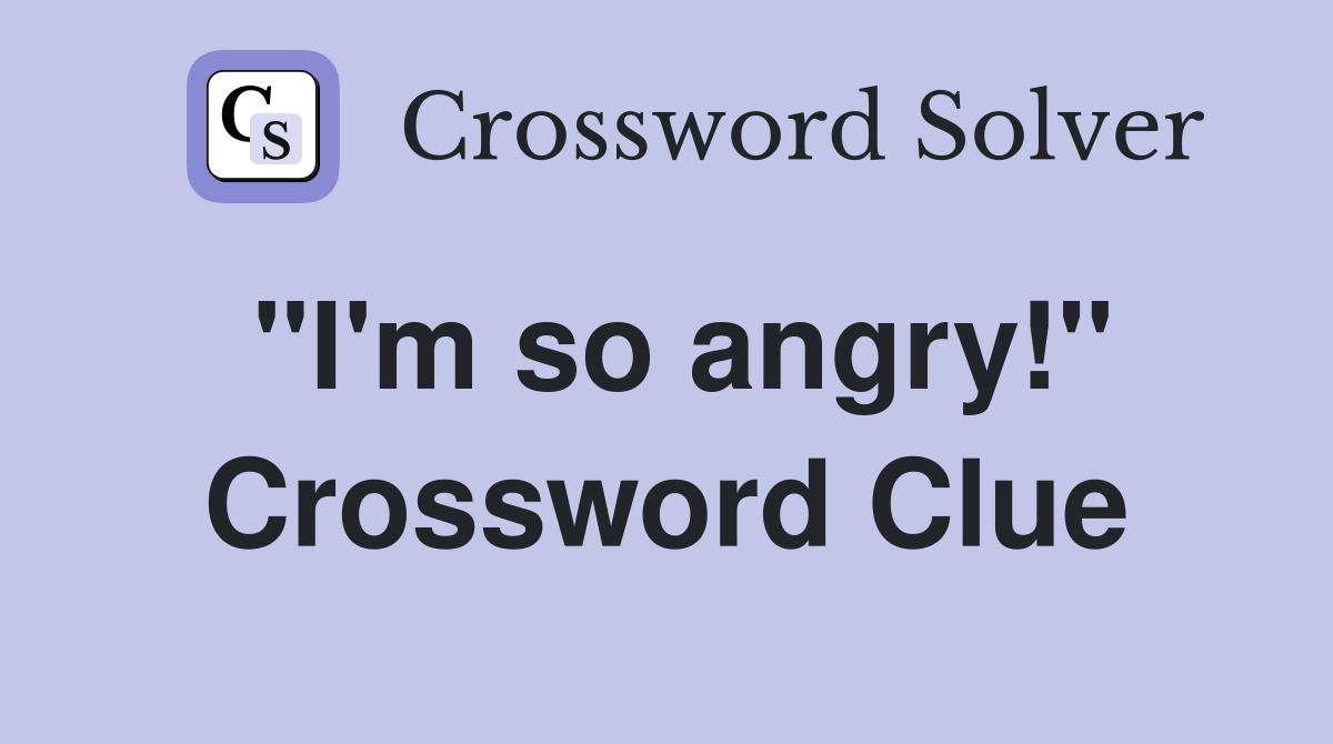 "I'm so angry!" Crossword Clue