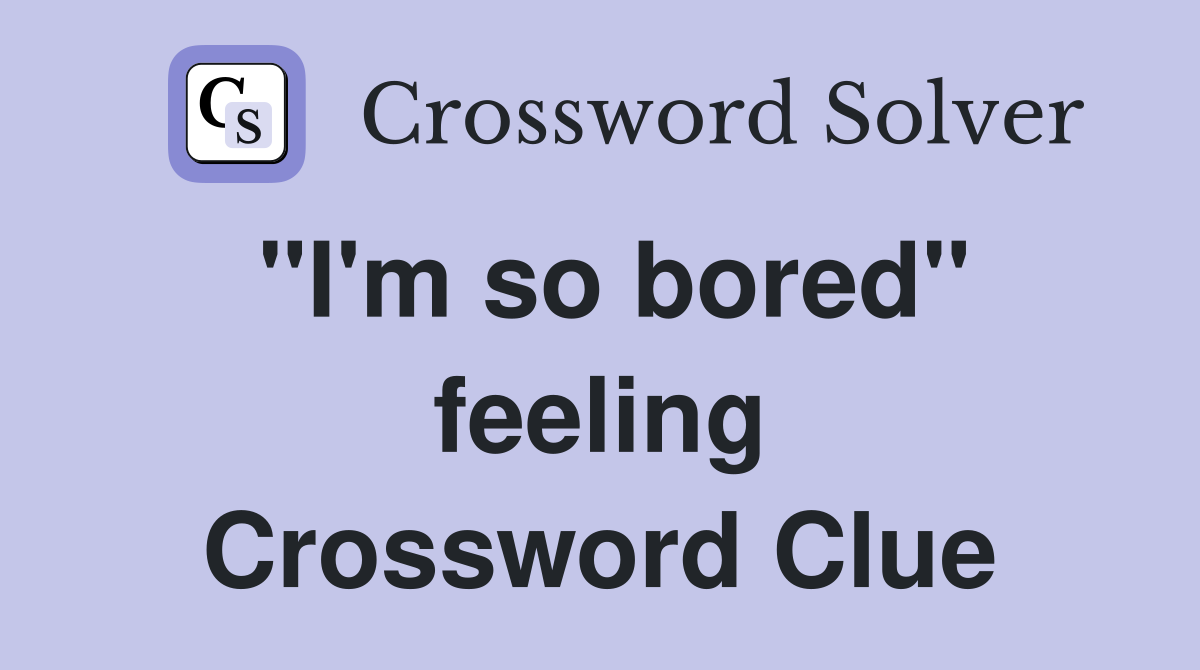 "I'm so bored" feeling Crossword Clue