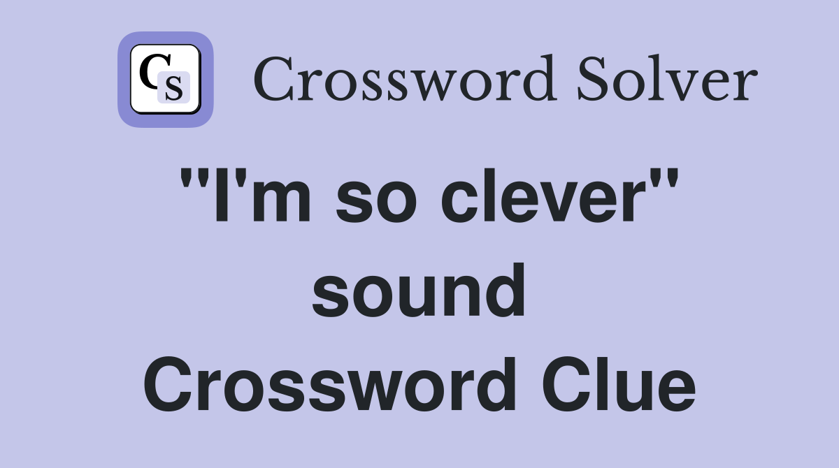 "I'm so clever" sound Crossword Clue