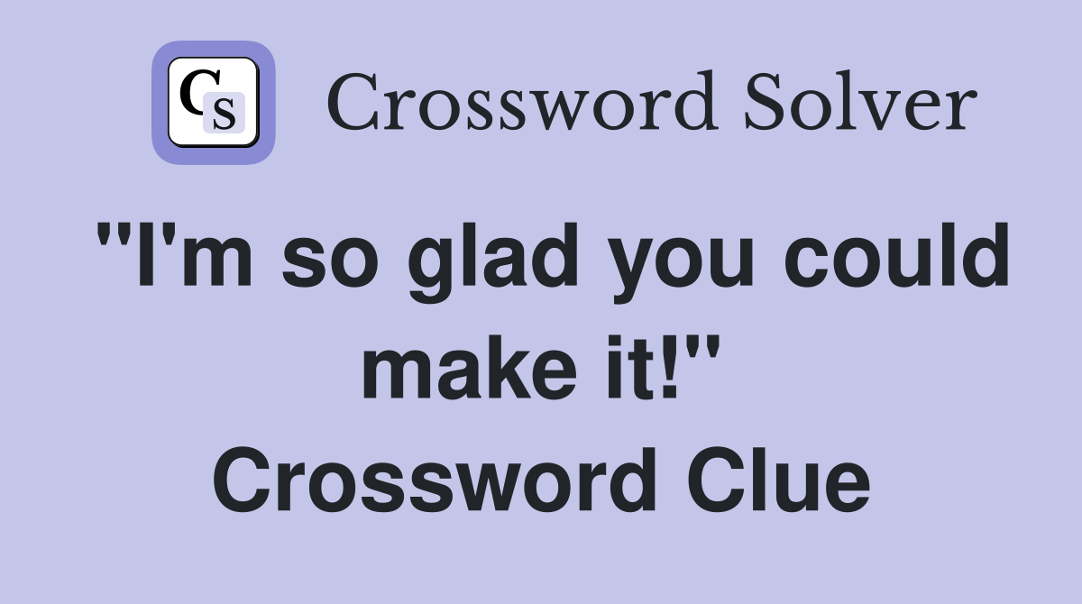 "I'm so glad you could make it!" Crossword Clue