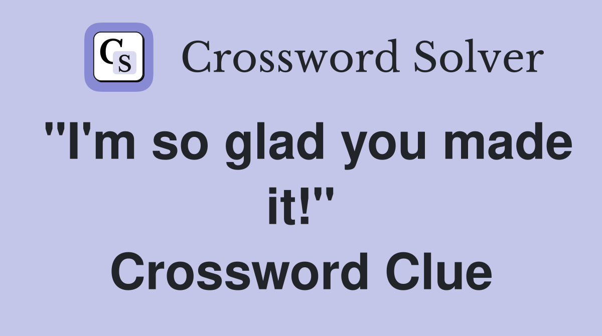 "I'm so glad you made it!" Crossword Clue