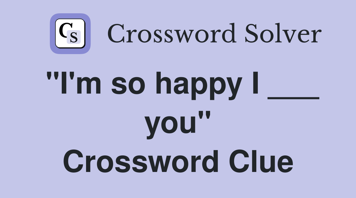 "I'm so happy I ___ you" Crossword Clue