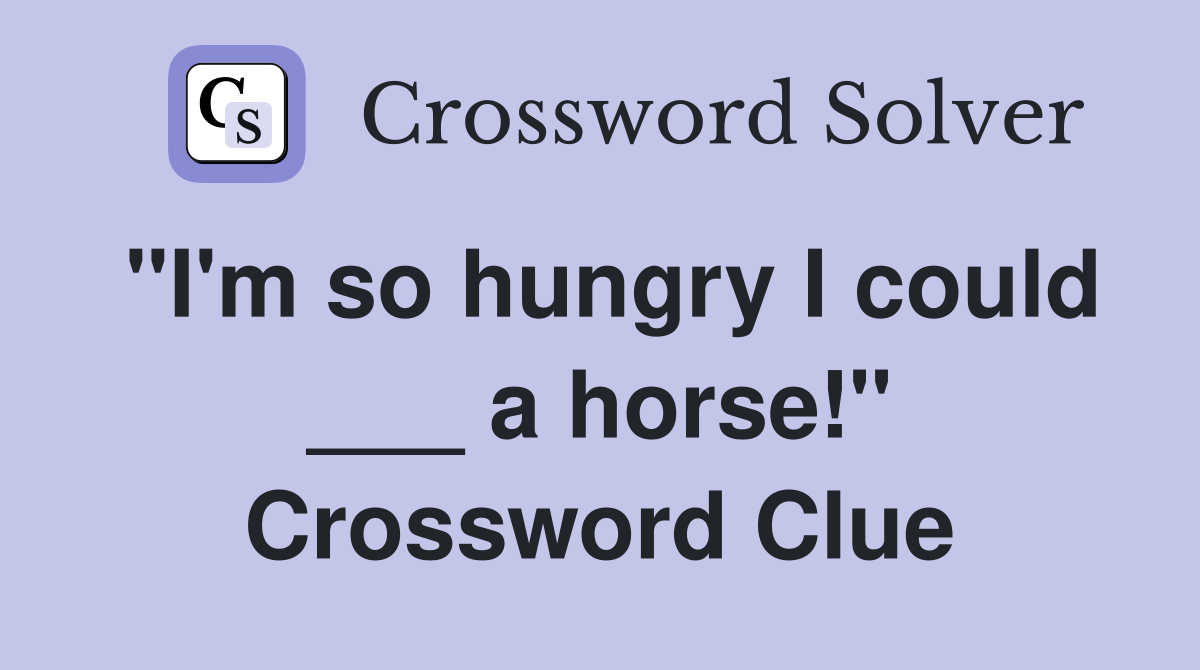 "I'm so hungry I could ___ a horse!" Crossword Clue