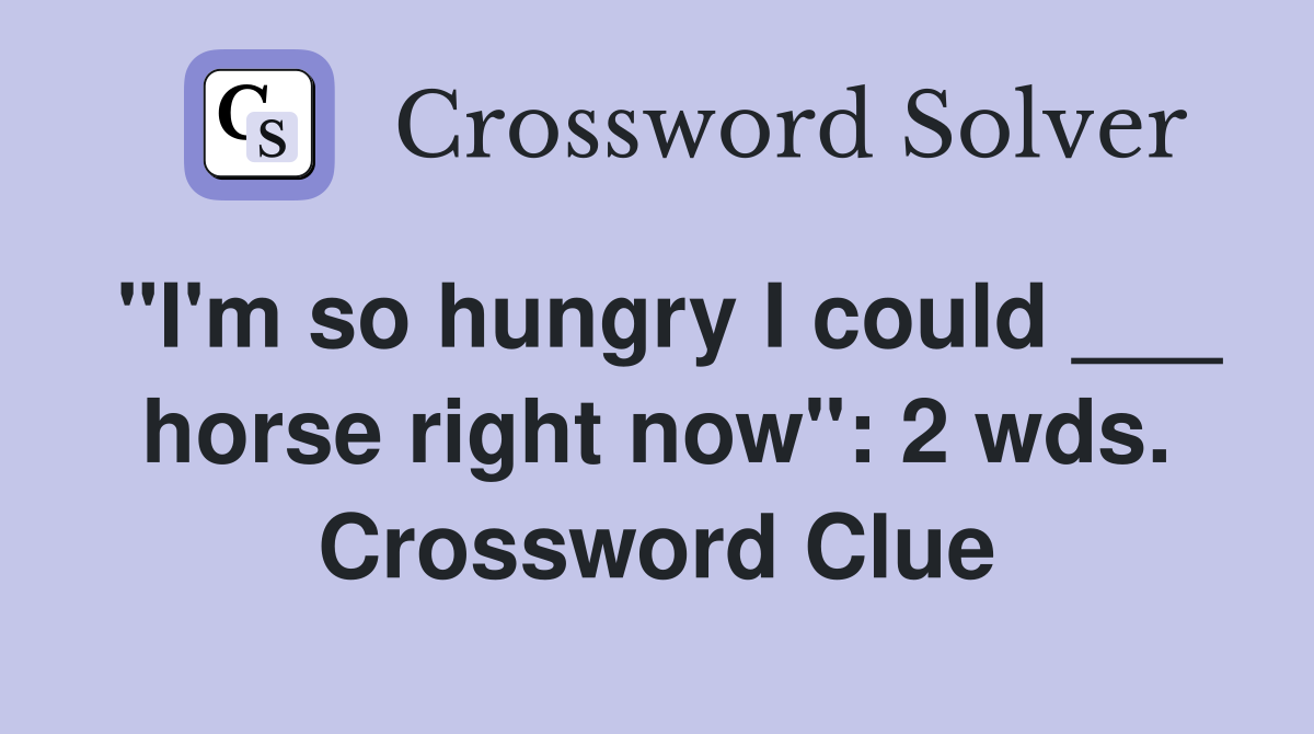 "I'm so hungry I could ___ horse right now": 2 wds. Crossword Clue