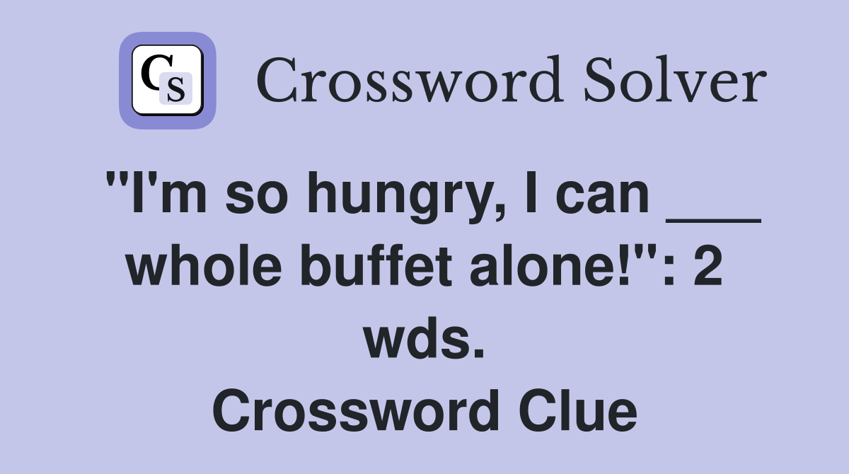 "I'm so hungry, I can ___ whole buffet alone!": 2 wds. Crossword Clue