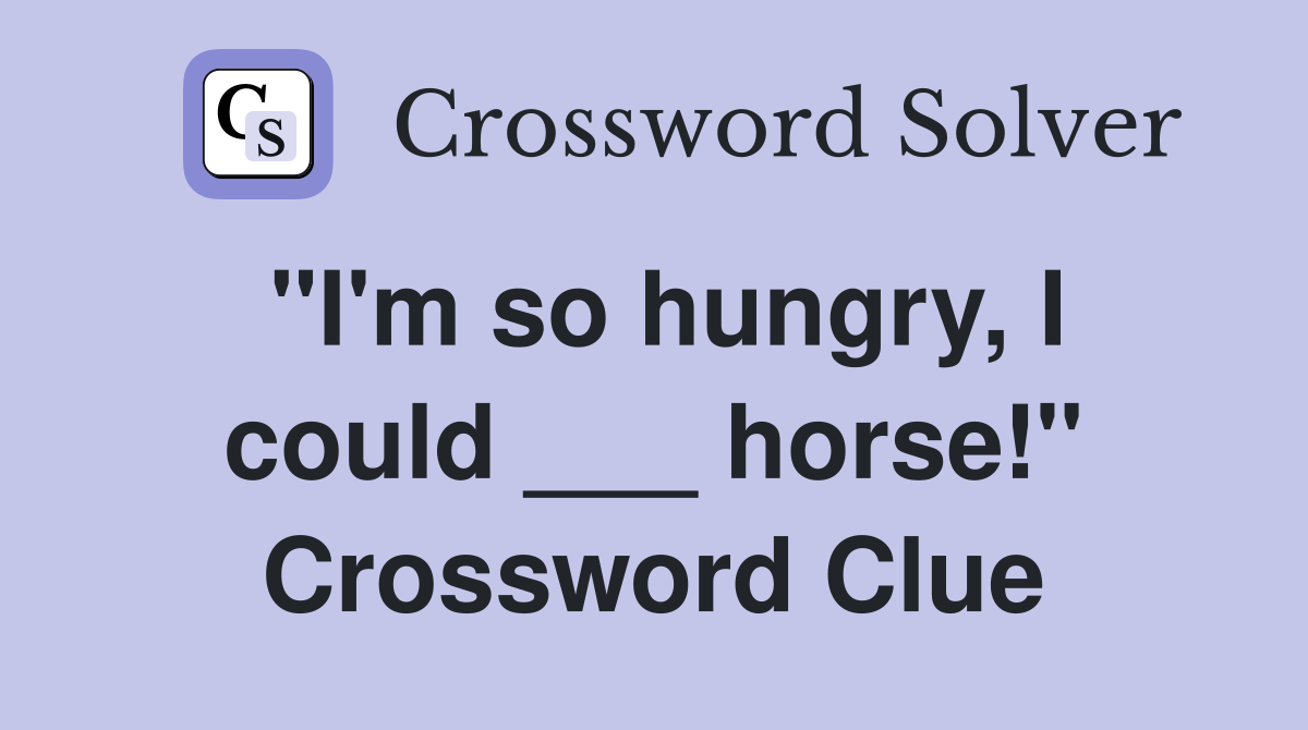 "I'm so hungry, I could ___ horse!" Crossword Clue