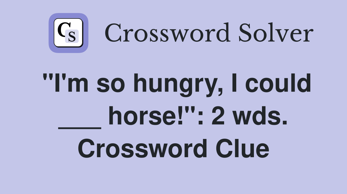 "I'm so hungry, I could ___ horse!": 2 wds. Crossword Clue