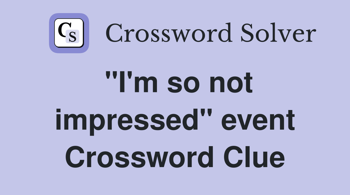 "I'm so not impressed" event Crossword Clue