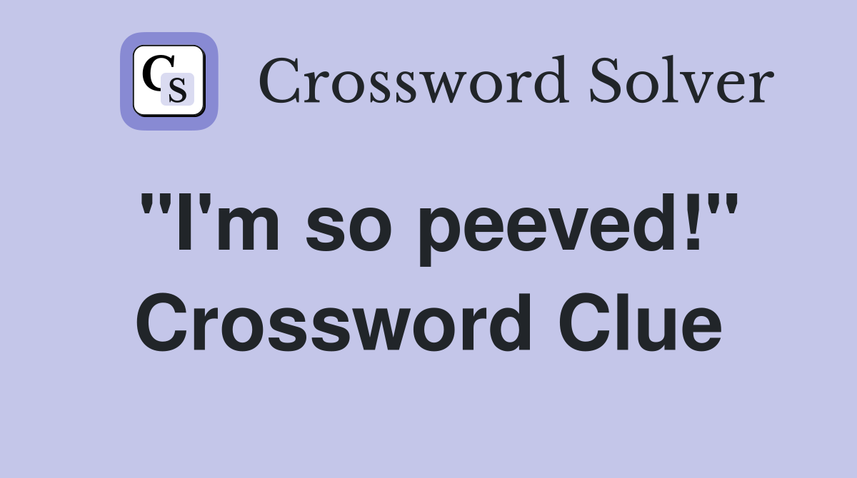 "I'm so peeved!" Crossword Clue