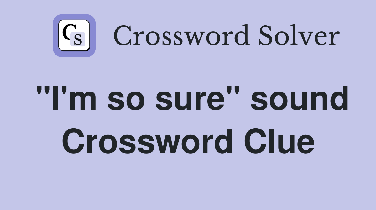 "I'm so sure" sound Crossword Clue
