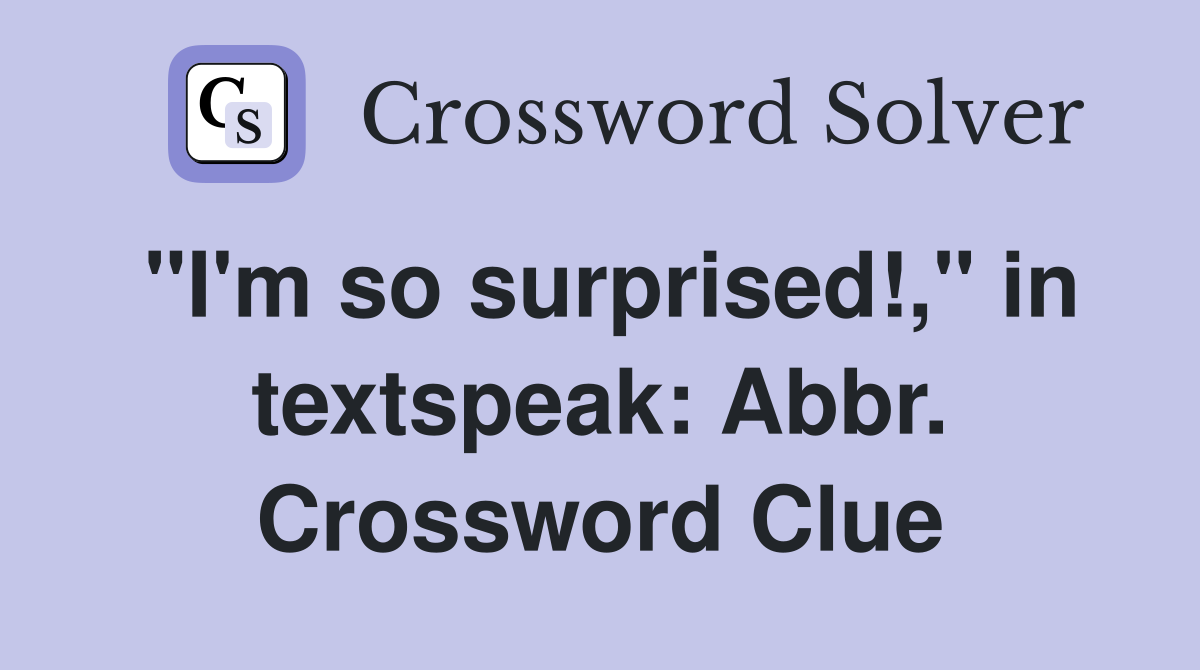 "I'm so surprised!," in textspeak: Abbr. Crossword Clue