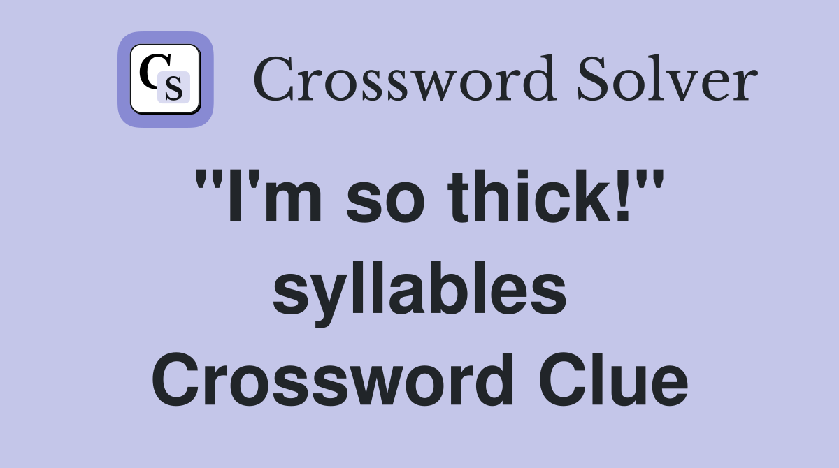 "I'm so thick!" syllables Crossword Clue