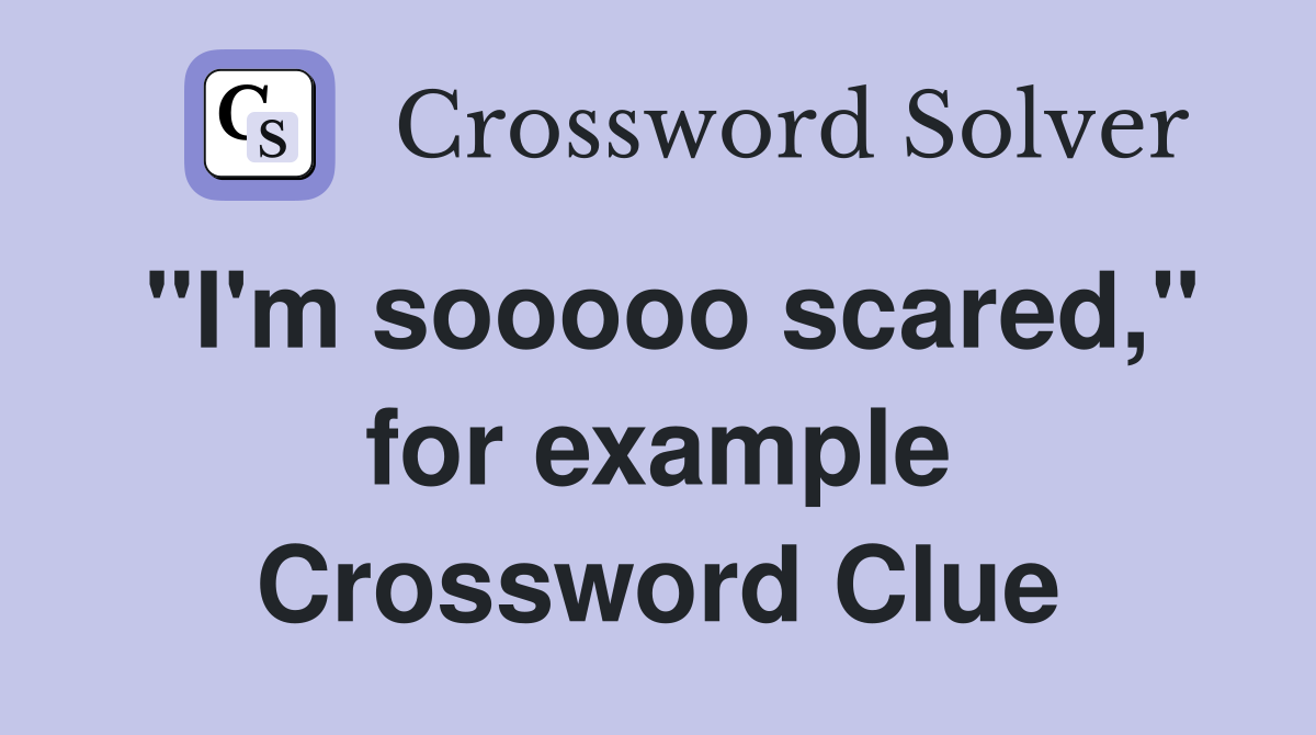 "I'm sooooo scared," for example Crossword Clue
