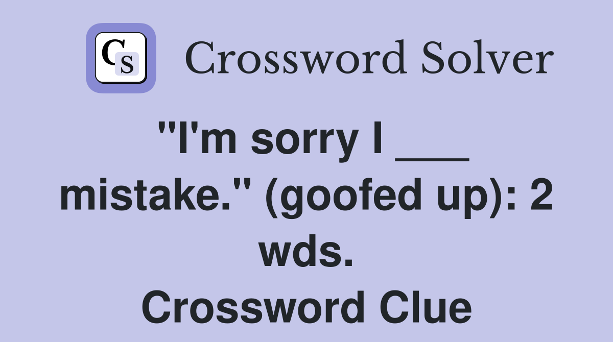 "I'm sorry I ___ mistake." (goofed up): 2 wds. Crossword Clue