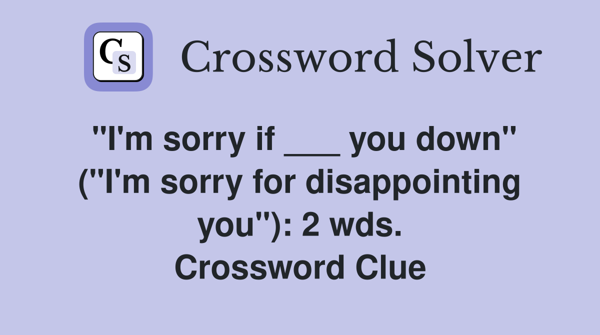 "I'm sorry if ___ you down" ("I'm sorry for disappointing you"): 2 wds. Crossword Clue
