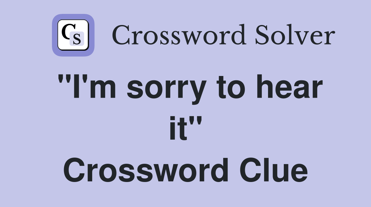 "I'm sorry to hear it" Crossword Clue