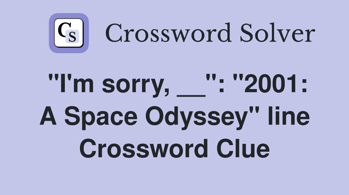 "I'm sorry, __": "2001: A Space Odyssey" line Crossword Clue