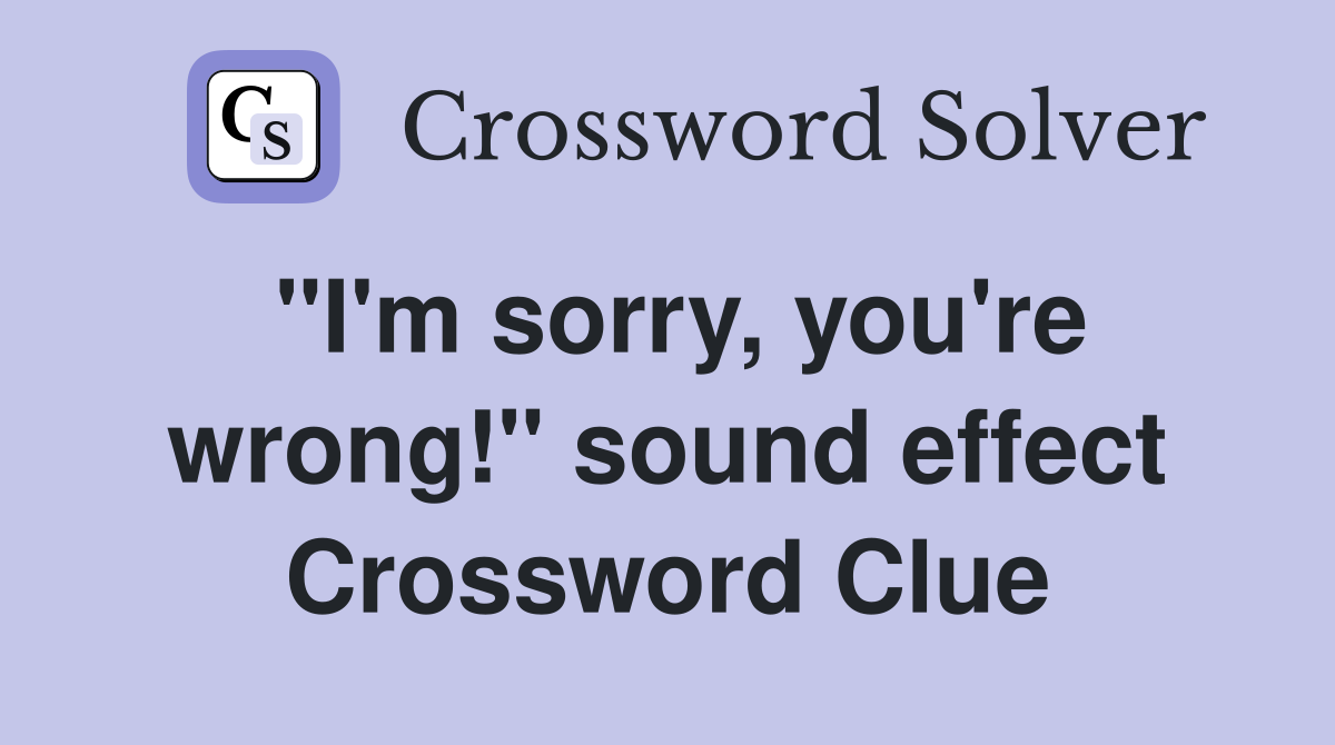 "I'm sorry, you're wrong!" sound effect Crossword Clue
