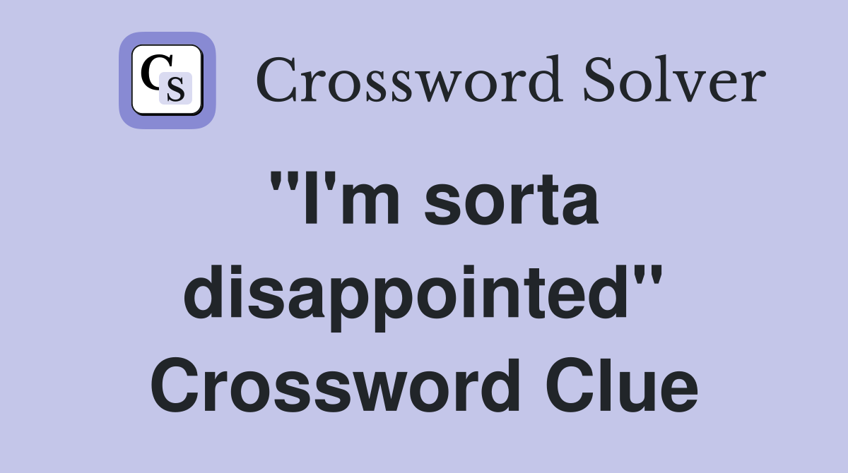 "I'm sorta disappointed" Crossword Clue