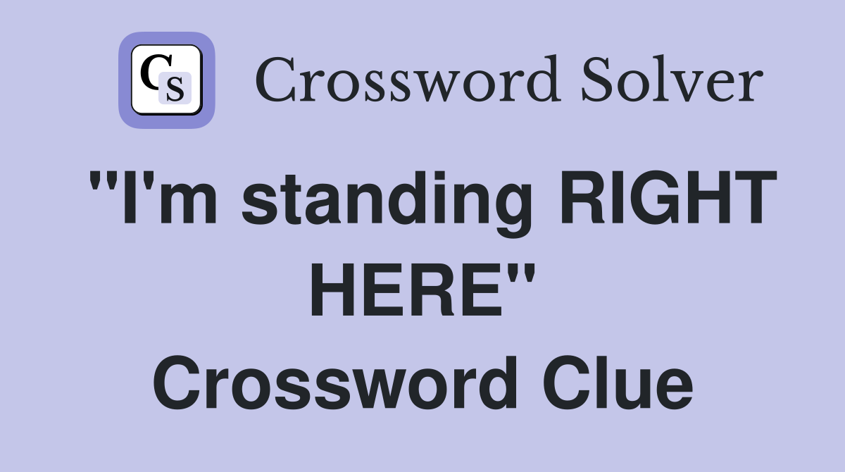 "I'm standing RIGHT HERE" Crossword Clue