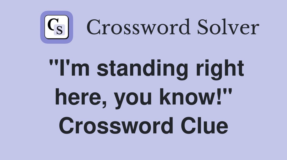 "I'm standing right here, you know!" Crossword Clue