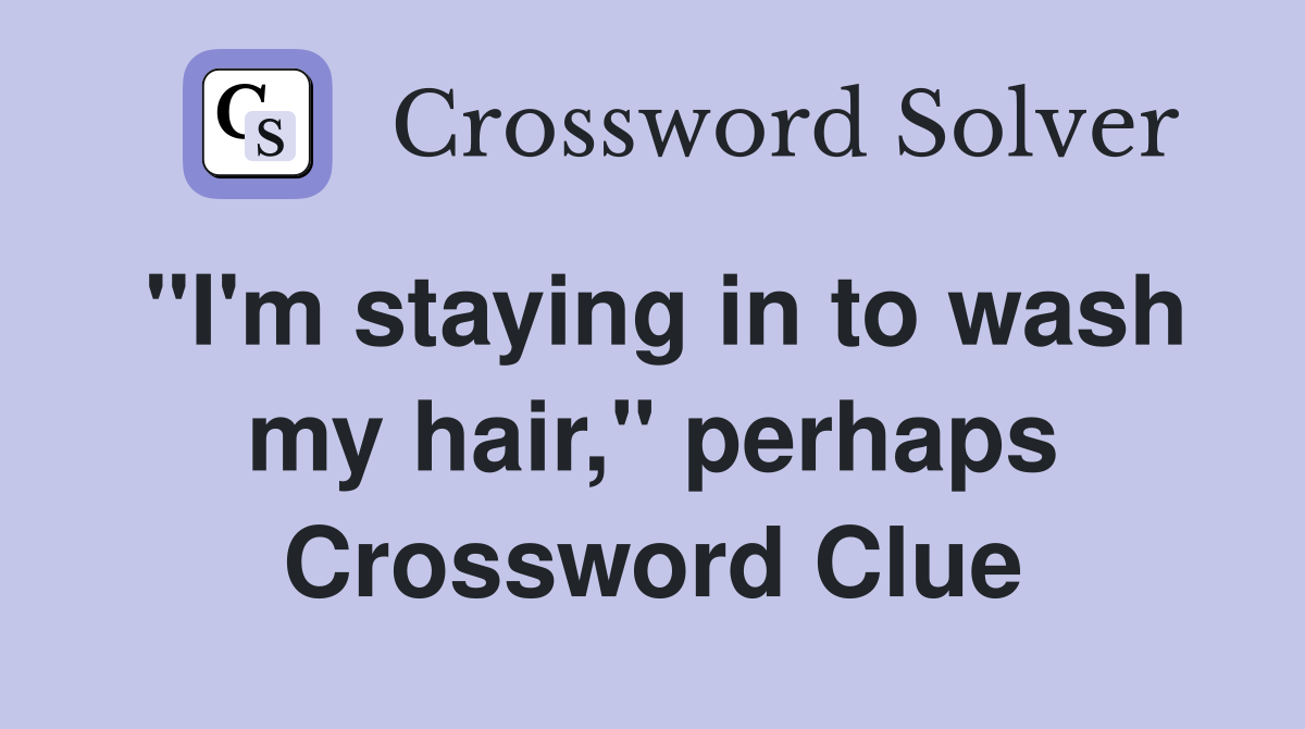 "I'm staying in to wash my hair," perhaps Crossword Clue