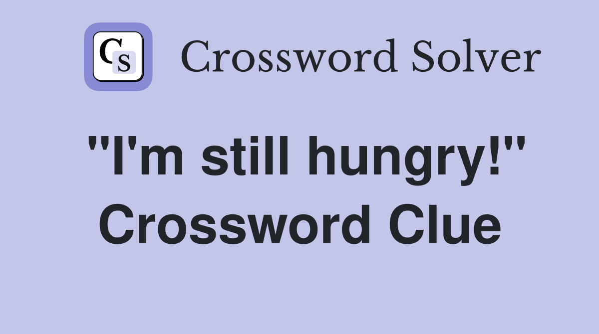 "I'm still hungry!" Crossword Clue