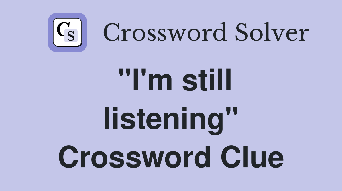 "I'm still listening" Crossword Clue