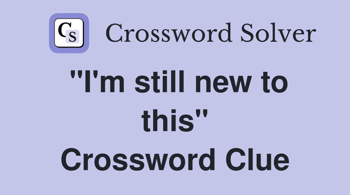 "I'm still new to this" Crossword Clue