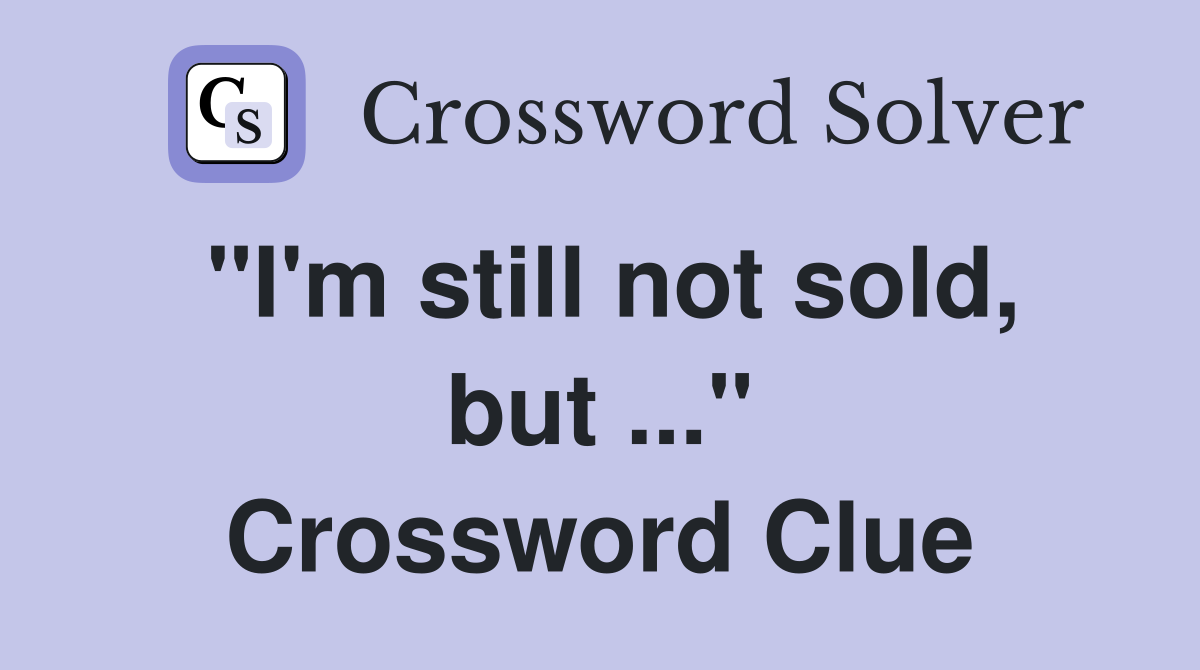 "I'm still not sold, but ..." Crossword Clue
