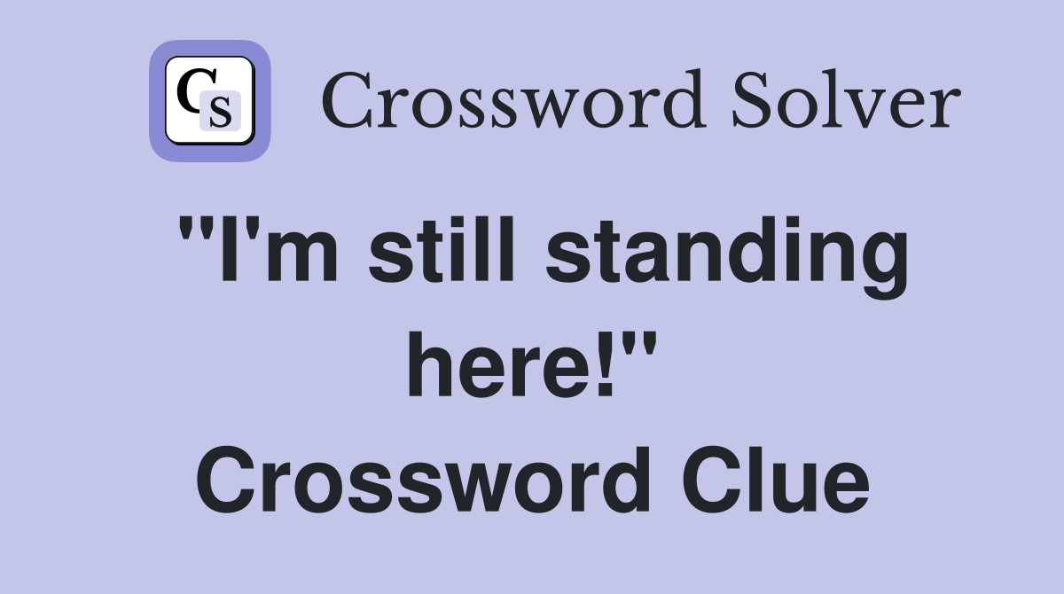 "I'm still standing here!" Crossword Clue