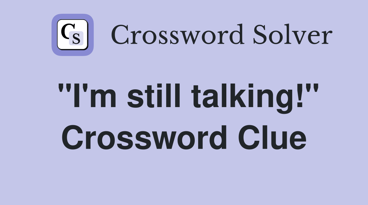 "I'm still talking!" Crossword Clue